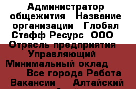 Администратор общежития › Название организации ­ Глобал Стафф Ресурс, ООО › Отрасль предприятия ­ Управляющий › Минимальный оклад ­ 30 000 - Все города Работа » Вакансии   . Алтайский край,Алейск г.